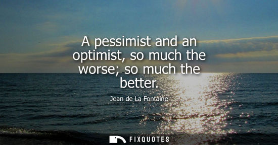 Small: A pessimist and an optimist, so much the worse so much the better