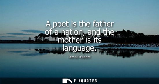 Small: A poet is the father of a nation, and the mother is its language