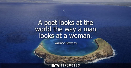 Small: A poet looks at the world the way a man looks at a woman