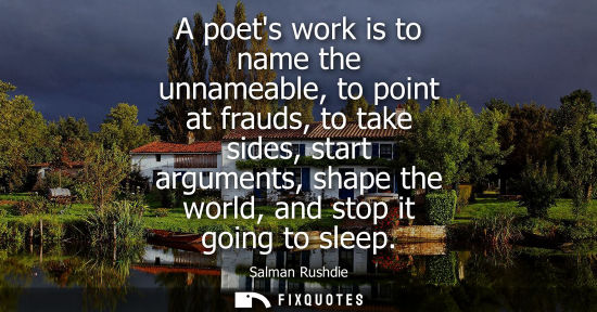Small: A poets work is to name the unnameable, to point at frauds, to take sides, start arguments, shape the w
