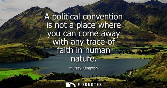 Small: A political convention is not a place where you can come away with any trace of faith in human nature