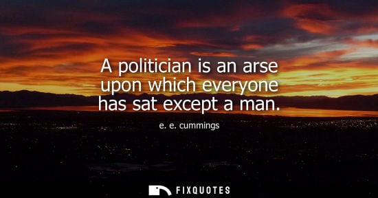 Small: A politician is an arse upon which everyone has sat except a man