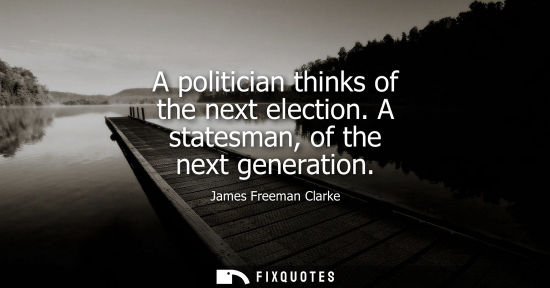 Small: A politician thinks of the next election. A statesman, of the next generation