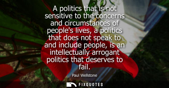 Small: A politics that is not sensitive to the concerns and circumstances of peoples lives, a politics that do