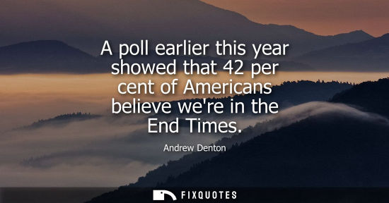 Small: A poll earlier this year showed that 42 per cent of Americans believe were in the End Times