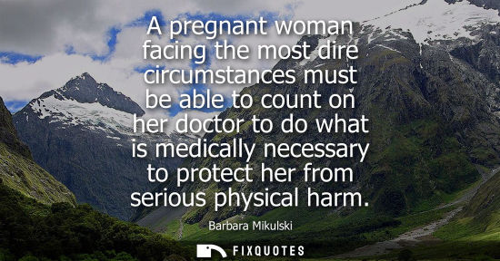 Small: A pregnant woman facing the most dire circumstances must be able to count on her doctor to do what is m