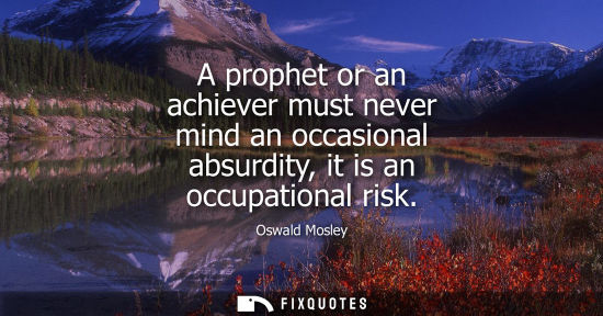 Small: A prophet or an achiever must never mind an occasional absurdity, it is an occupational risk