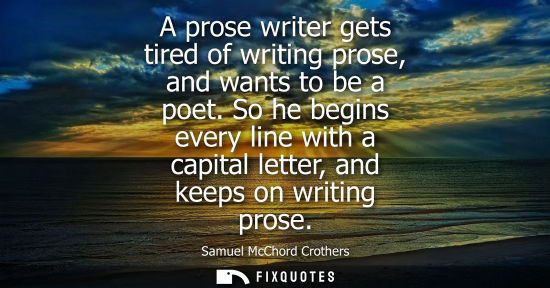 Small: A prose writer gets tired of writing prose, and wants to be a poet. So he begins every line with a capital let