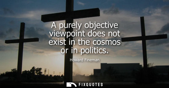Small: A purely objective viewpoint does not exist in the cosmos or in politics