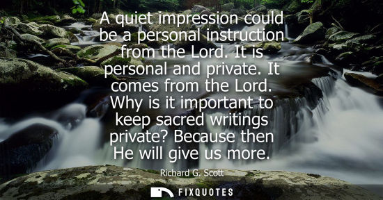 Small: A quiet impression could be a personal instruction from the Lord. It is personal and private. It comes 