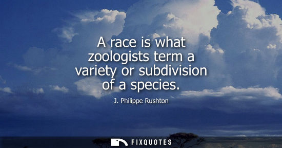 Small: A race is what zoologists term a variety or subdivision of a species