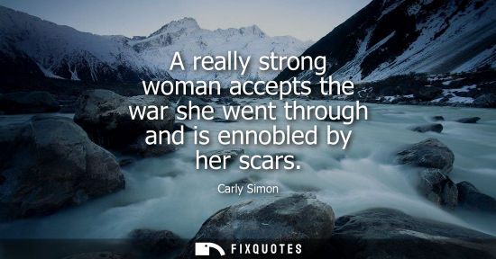 Small: A really strong woman accepts the war she went through and is ennobled by her scars