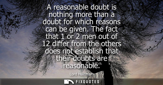Small: A reasonable doubt is nothing more than a doubt for which reasons can be given. The fact that 1 or 2 me