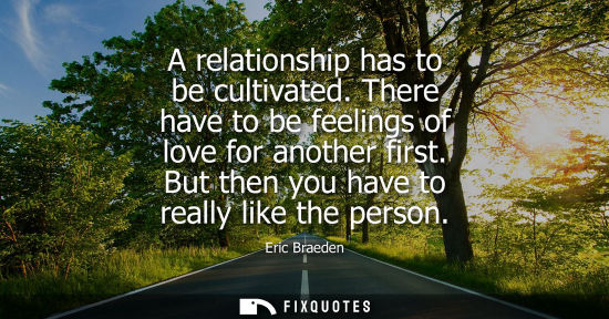Small: A relationship has to be cultivated. There have to be feelings of love for another first. But then you 