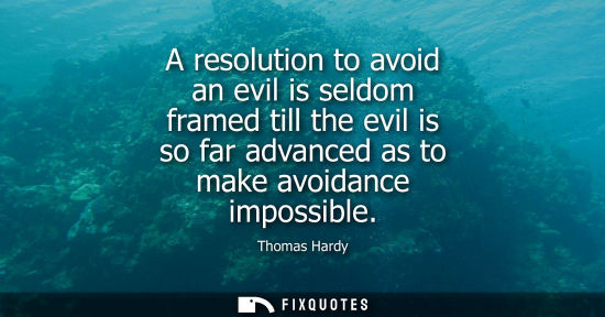 Small: A resolution to avoid an evil is seldom framed till the evil is so far advanced as to make avoidance impossibl