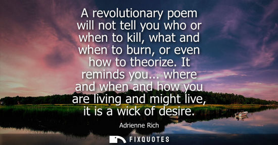 Small: A revolutionary poem will not tell you who or when to kill, what and when to burn, or even how to theorize. It