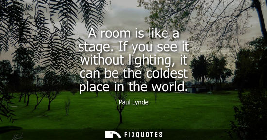 Small: A room is like a stage. If you see it without lighting, it can be the coldest place in the world