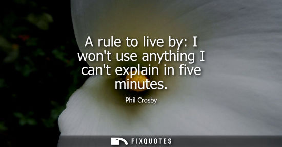 Small: A rule to live by: I wont use anything I cant explain in five minutes