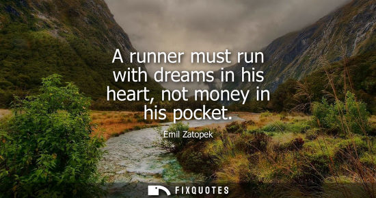 Small: A runner must run with dreams in his heart, not money in his pocket