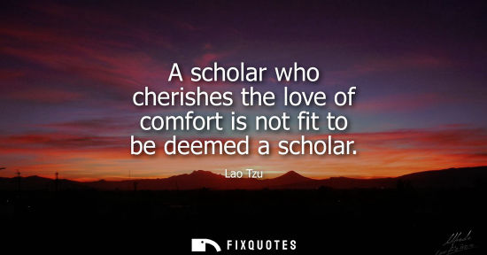 Small: A scholar who cherishes the love of comfort is not fit to be deemed a scholar