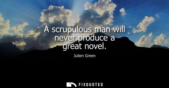 Small: A scrupulous man will never produce a great novel