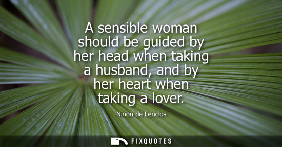 Small: A sensible woman should be guided by her head when taking a husband, and by her heart when taking a lov