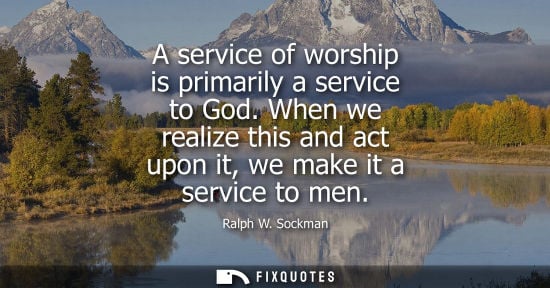 Small: A service of worship is primarily a service to God. When we realize this and act upon it, we make it a 