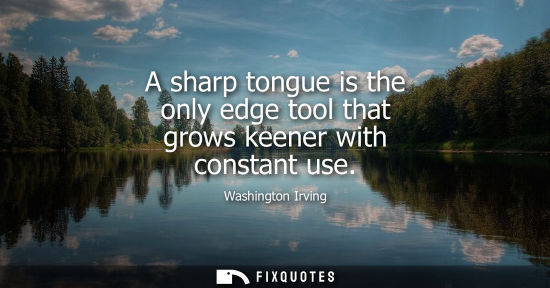 Small: A sharp tongue is the only edge tool that grows keener with constant use