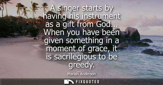Small: A singer starts by having his instrument as a gift from God... When you have been given something in a 