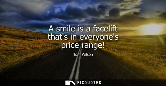 Small: A smile is a facelift thats in everyones price range!
