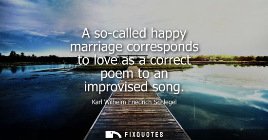 Small: A so-called happy marriage corresponds to love as a correct poem to an improvised song