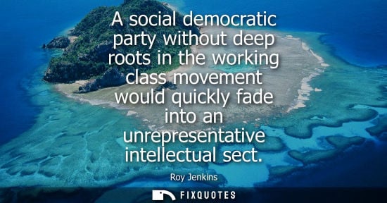 Small: A social democratic party without deep roots in the working class movement would quickly fade into an u