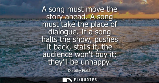 Small: A song must move the story ahead. A song must take the place of dialogue. If a song halts the show, pus