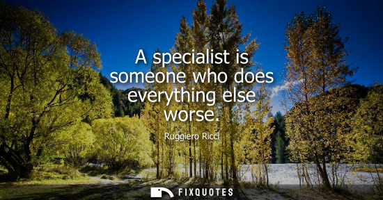 Small: A specialist is someone who does everything else worse