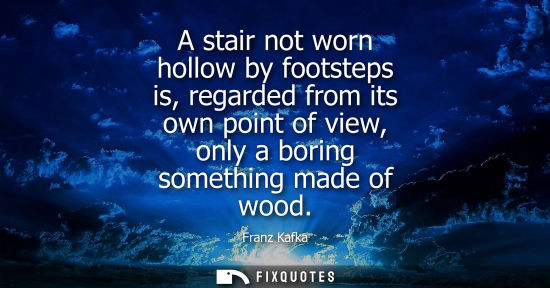 Small: A stair not worn hollow by footsteps is, regarded from its own point of view, only a boring something m