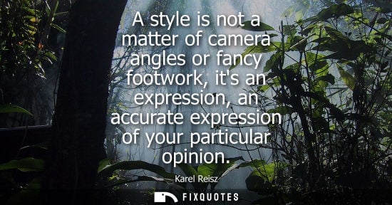Small: A style is not a matter of camera angles or fancy footwork, its an expression, an accurate expression o