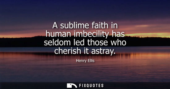 Small: A sublime faith in human imbecility has seldom led those who cherish it astray