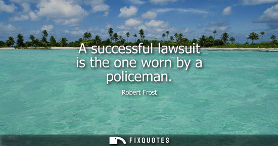 Small: A successful lawsuit is the one worn by a policeman