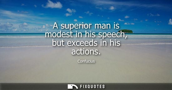 Small: A superior man is modest in his speech, but exceeds in his actions