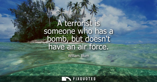 Small: A terrorist is someone who has a bomb, but doesnt have an air force