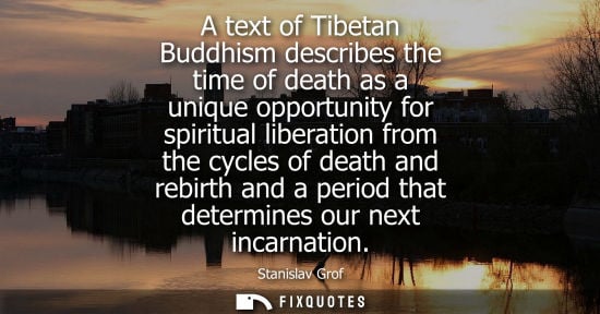 Small: A text of Tibetan Buddhism describes the time of death as a unique opportunity for spiritual liberation from t