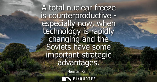 Small: A total nuclear freeze is counterproductive - especially now, when technology is rapidly changing and t