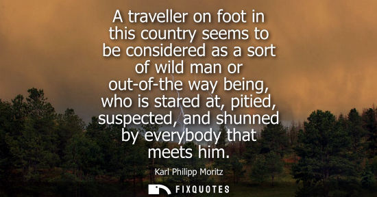 Small: A traveller on foot in this country seems to be considered as a sort of wild man or out-of-the way bein