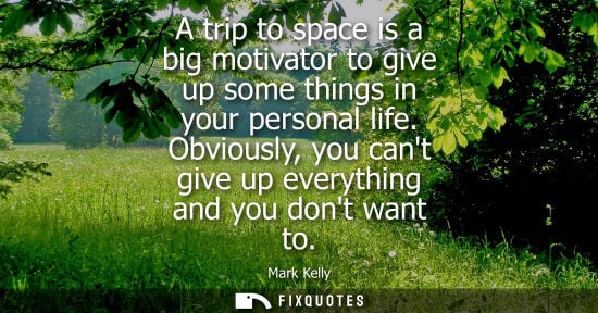 Small: A trip to space is a big motivator to give up some things in your personal life. Obviously, you cant gi