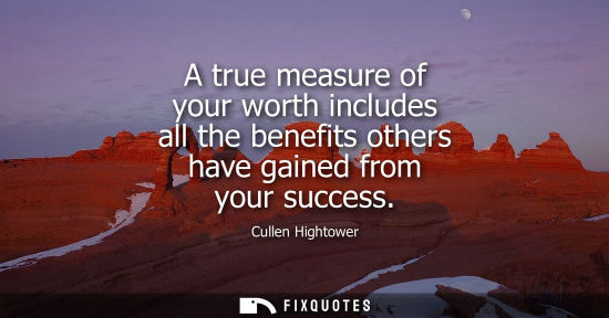 Small: A true measure of your worth includes all the benefits others have gained from your success