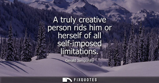 Small: A truly creative person rids him or herself of all self-imposed limitations