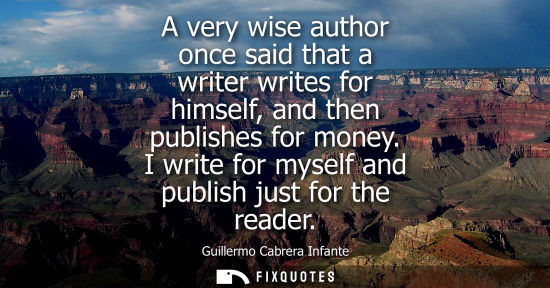 Small: A very wise author once said that a writer writes for himself, and then publishes for money. I write fo