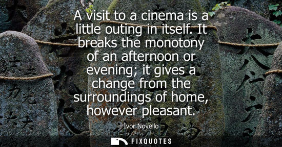 Small: A visit to a cinema is a little outing in itself. It breaks the monotony of an afternoon or evening it gives a