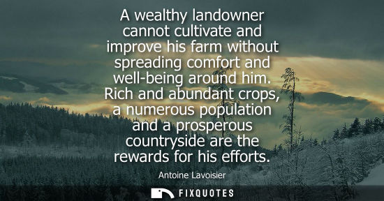 Small: A wealthy landowner cannot cultivate and improve his farm without spreading comfort and well-being arou