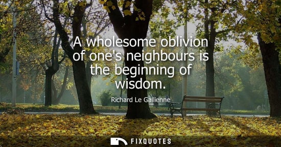 Small: A wholesome oblivion of ones neighbours is the beginning of wisdom